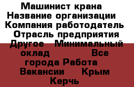 Машинист крана › Название организации ­ Компания-работодатель › Отрасль предприятия ­ Другое › Минимальный оклад ­ 15 000 - Все города Работа » Вакансии   . Крым,Керчь